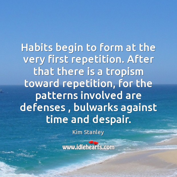 Habits begin to form at the very first repetition. After that there Kim Stanley Picture Quote