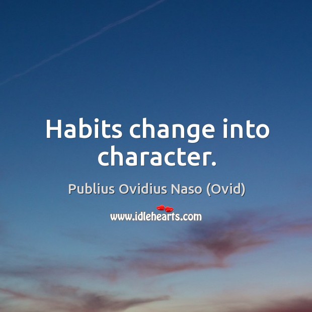 Habits change into character. Publius Ovidius Naso (Ovid) Picture Quote
