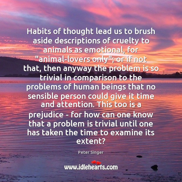 Habits of thought lead us to brush aside descriptions of cruelty to Peter Singer Picture Quote