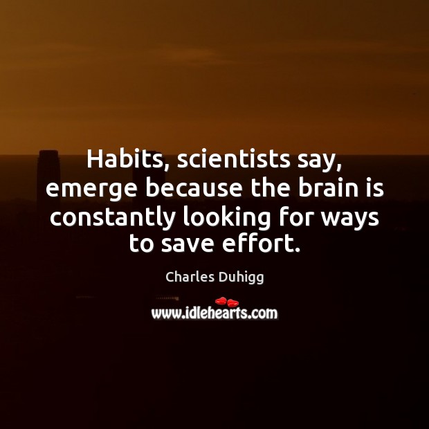 Habits, scientists say, emerge because the brain is constantly looking for ways Charles Duhigg Picture Quote
