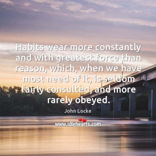 Habits wear more constantly and with greatest force than reason John Locke Picture Quote