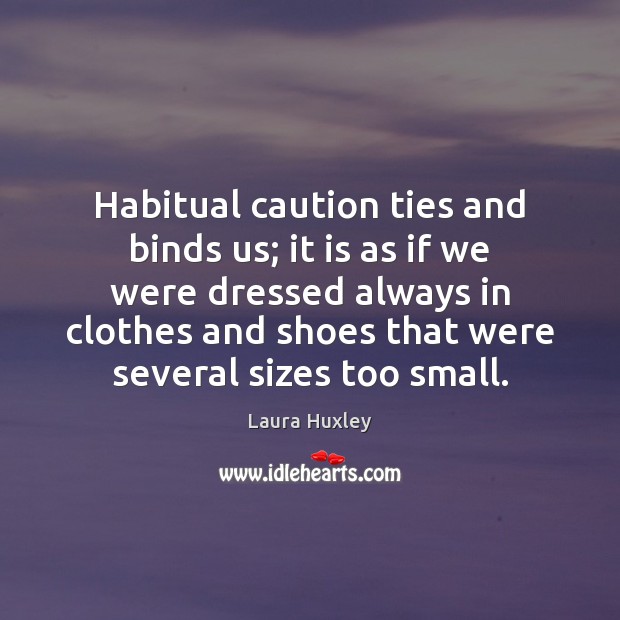 Habitual caution ties and binds us; it is as if we were Laura Huxley Picture Quote
