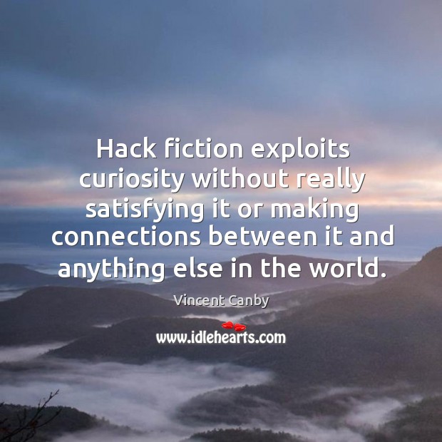 Hack fiction exploits curiosity without really satisfying it or making connections between it and anything else in the world. Vincent Canby Picture Quote