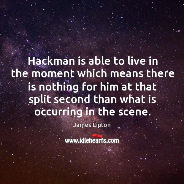 Hackman is able to live in the moment which means there is nothing James Lipton Picture Quote