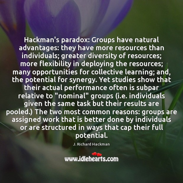 Hackman’s paradox: Groups have natural advantages: they have more resources than individuals; 