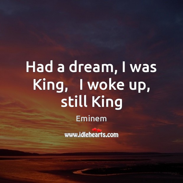 Had a dream, I was King,   I woke up, still King Eminem Picture Quote