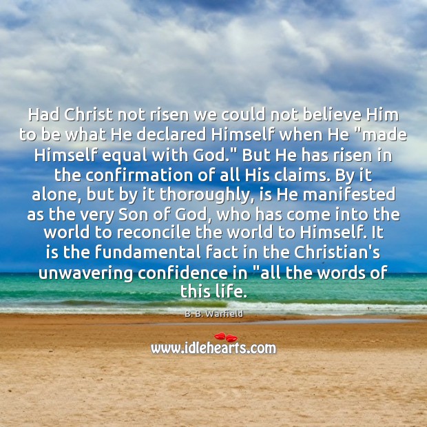 Had Christ not risen we could not believe Him to be what B. B. Warfield Picture Quote