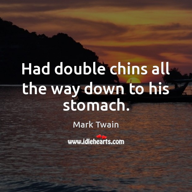 Had double chins all the way down to his stomach. Mark Twain Picture Quote