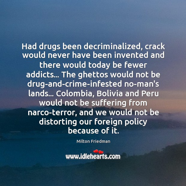 Had drugs been decriminalized, crack would never have been invented and there Milton Friedman Picture Quote