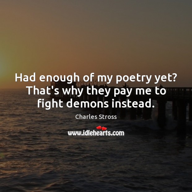 Had enough of my poetry yet? That’s why they pay me to fight demons instead. Charles Stross Picture Quote