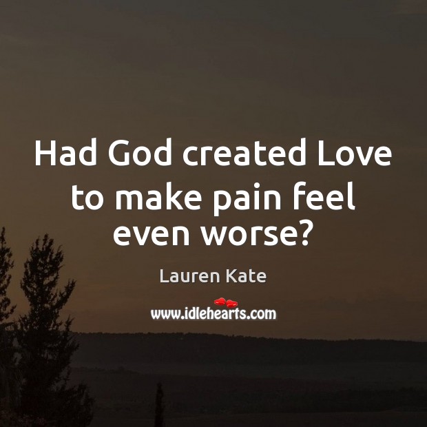 Had God created Love to make pain feel even worse? Lauren Kate Picture Quote
