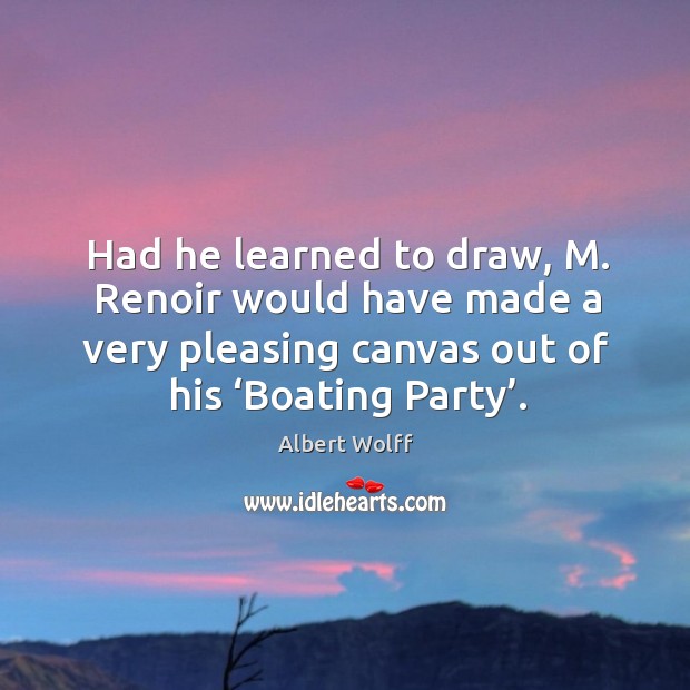 Had he learned to draw, m. Renoir would have made a very pleasing canvas out of his ‘boating party’. Image