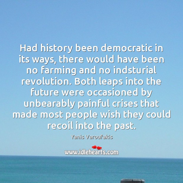 Had history been democratic in its ways, there would have been no Yanis Varoufakis Picture Quote