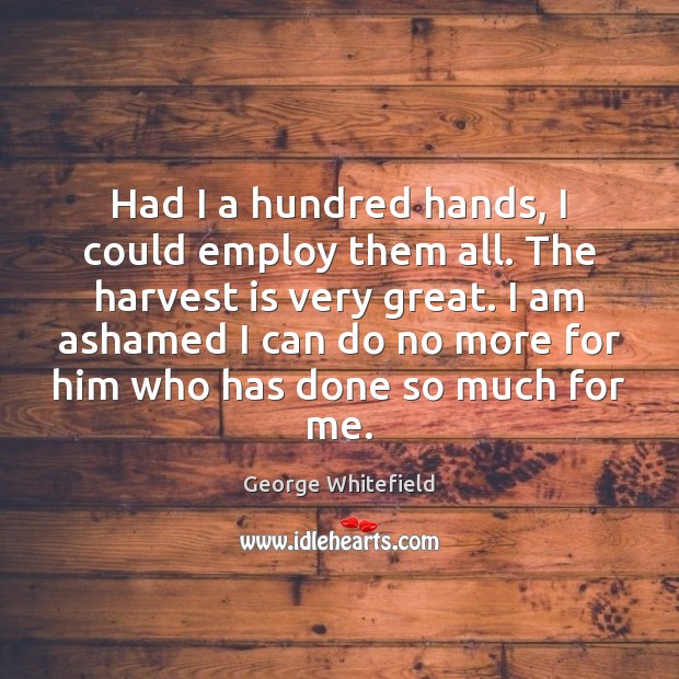 Had I a hundred hands, I could employ them all. The harvest George Whitefield Picture Quote