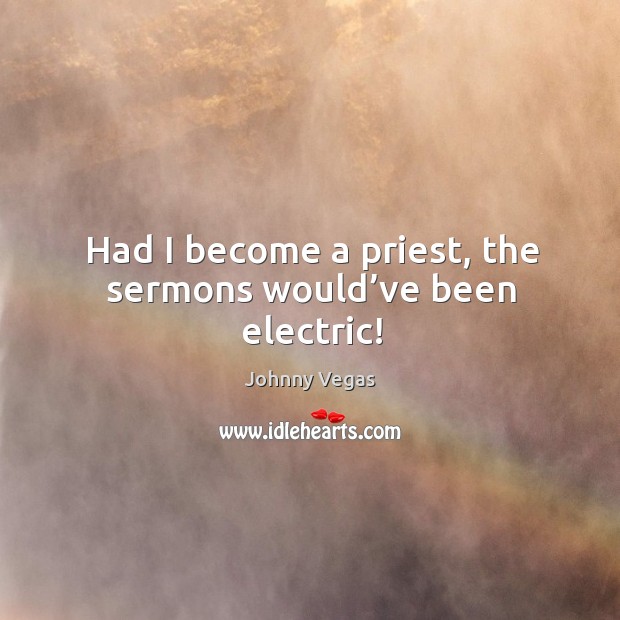 Had I become a priest, the sermons would’ve been electric! Image
