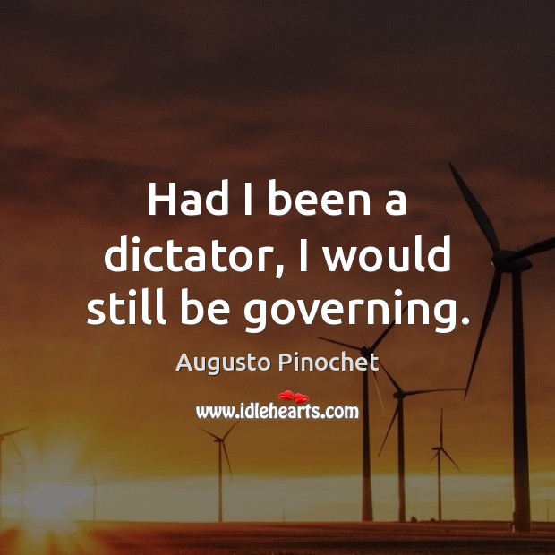 Had I been a dictator, I would still be governing. Image