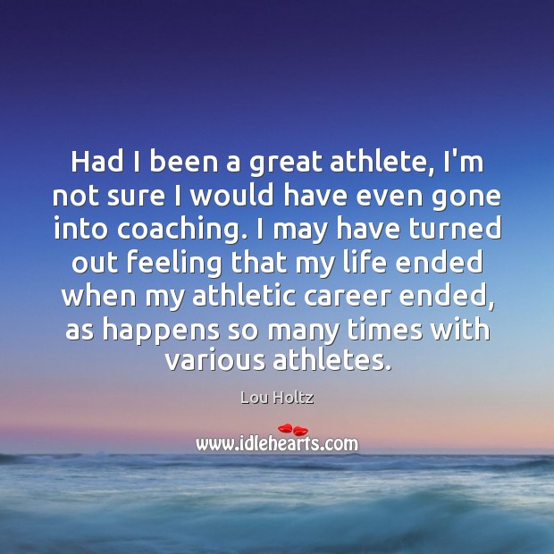 Had I been a great athlete, I’m not sure I would have Lou Holtz Picture Quote