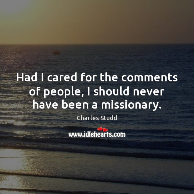 Had I cared for the comments of people, I should never have been a missionary. Charles Studd Picture Quote