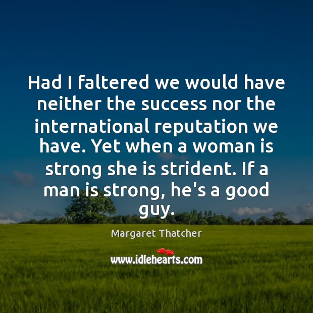 Had I faltered we would have neither the success nor the international Margaret Thatcher Picture Quote