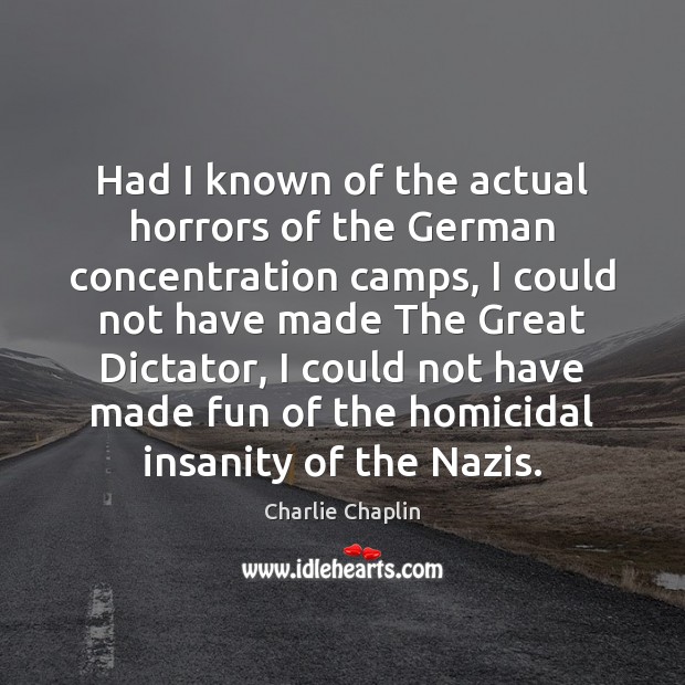 Had I known of the actual horrors of the German concentration camps, Charlie Chaplin Picture Quote