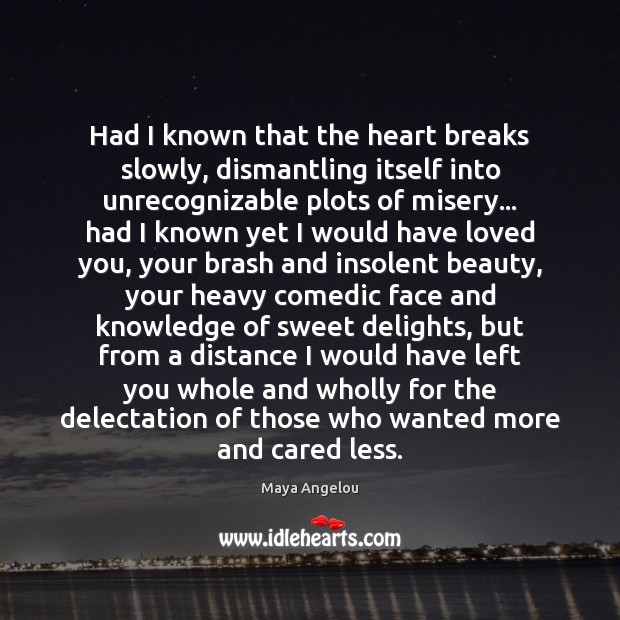 Had I known that the heart breaks slowly, dismantling itself into unrecognizable Maya Angelou Picture Quote