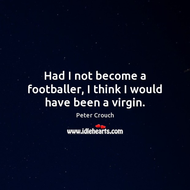 Had I not become a footballer, I think I would have been a virgin. Peter Crouch Picture Quote