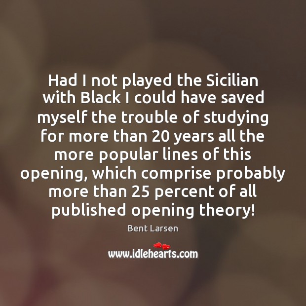 Had I not played the Sicilian with Black I could have saved Bent Larsen Picture Quote
