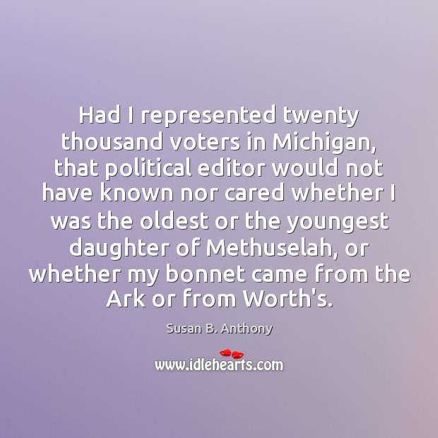 Had I represented twenty thousand voters in Michigan, that political editor would Susan B. Anthony Picture Quote