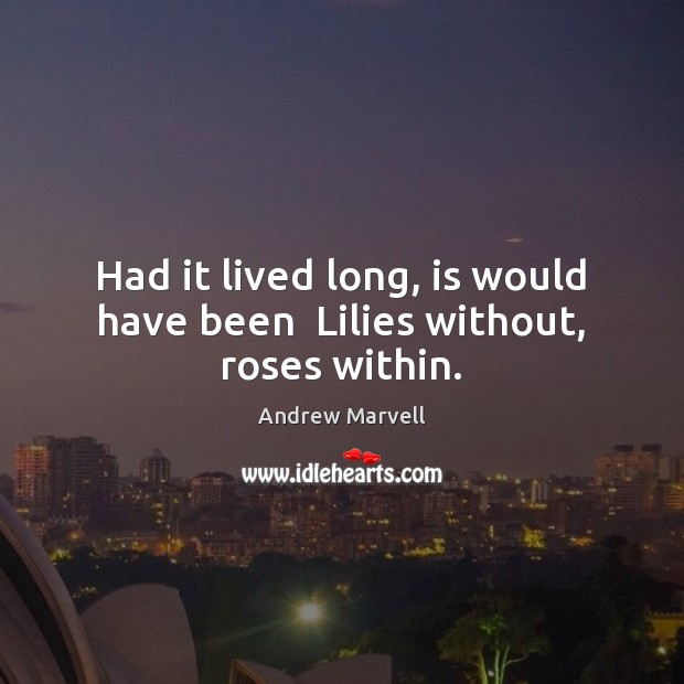 Had it lived long, is would have been  Lilies without, roses within. Andrew Marvell Picture Quote