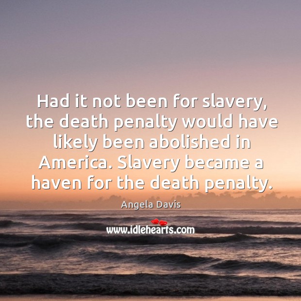 Had it not been for slavery, the death penalty would have likely been abolished in america. Angela Davis Picture Quote