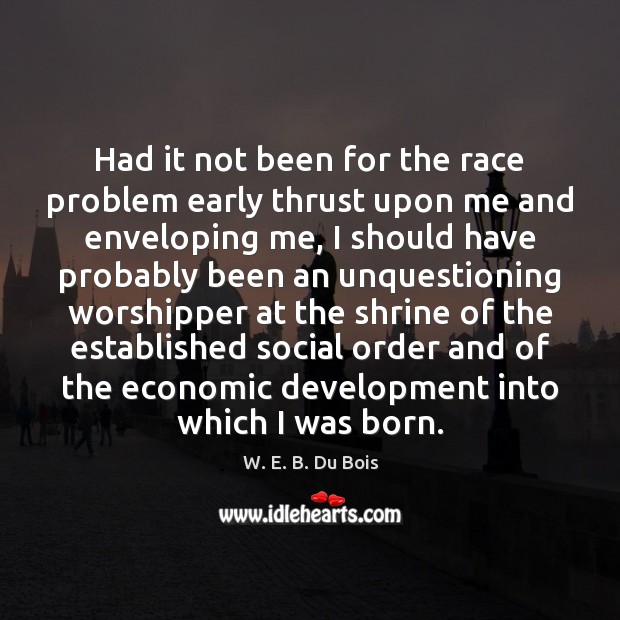 Had it not been for the race problem early thrust upon me W. E. B. Du Bois Picture Quote