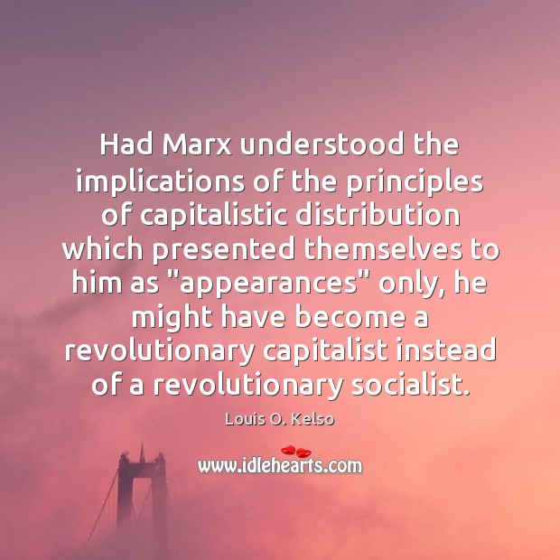 Had Marx understood the implications of the principles of capitalistic distribution which Louis O. Kelso Picture Quote