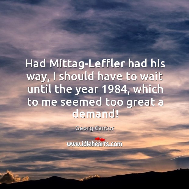 Had Mittag-Leffler had his way, I should have to wait until the Georg Cantor Picture Quote