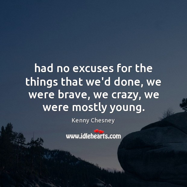 Had no excuses for the things that we’d done, we were brave, Kenny Chesney Picture Quote