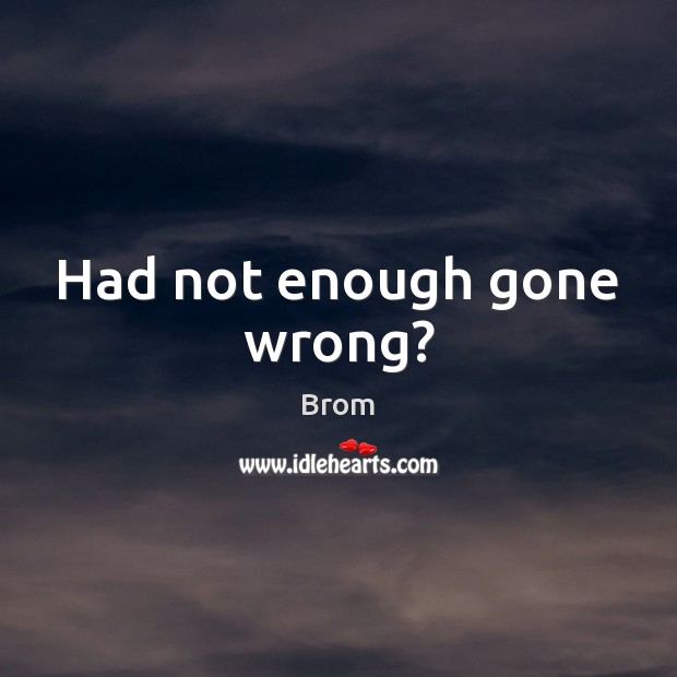 Had not enough gone wrong? Brom Picture Quote