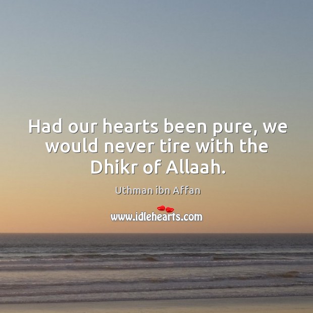 Had our hearts been pure, we would never tire with the Dhikr of Allaah. Uthman ibn Affan Picture Quote