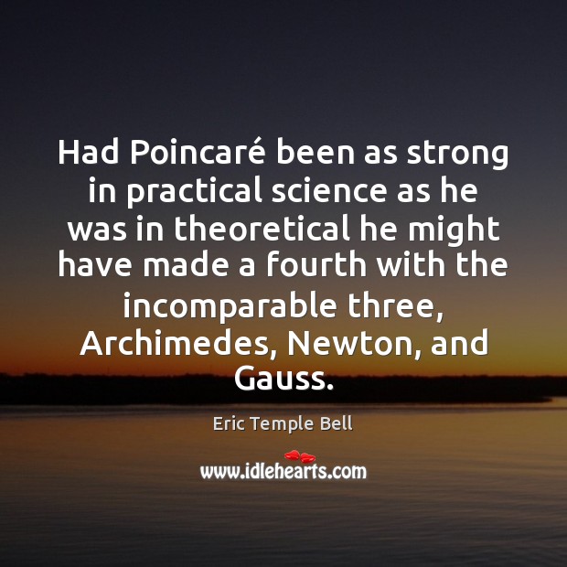 Had Poincaré been as strong in practical science as he was in Eric Temple Bell Picture Quote