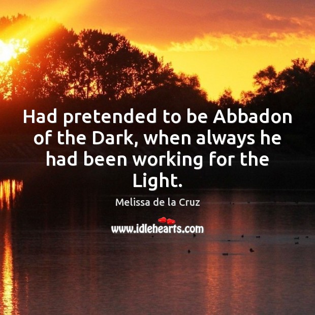 Had pretended to be Abbadon of the Dark, when always he had been working for the Light. Melissa de la Cruz Picture Quote