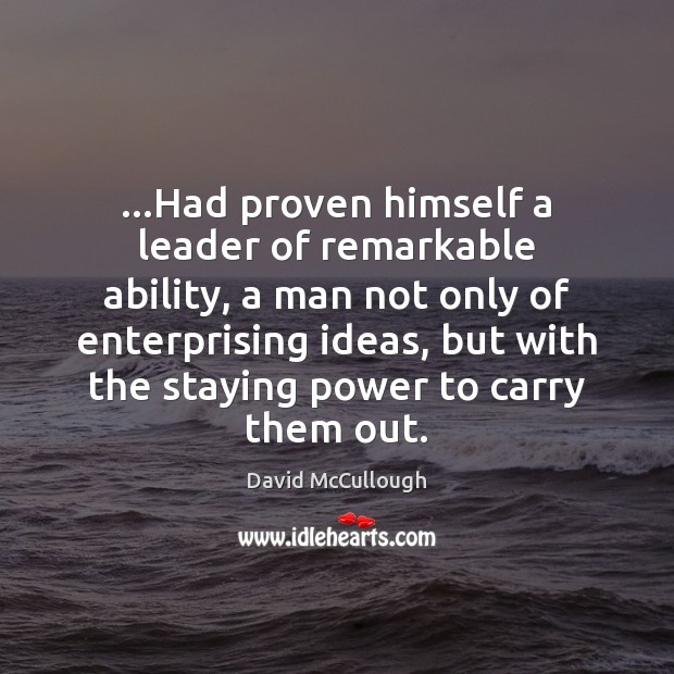 …Had proven himself a leader of remarkable ability, a man not only David McCullough Picture Quote