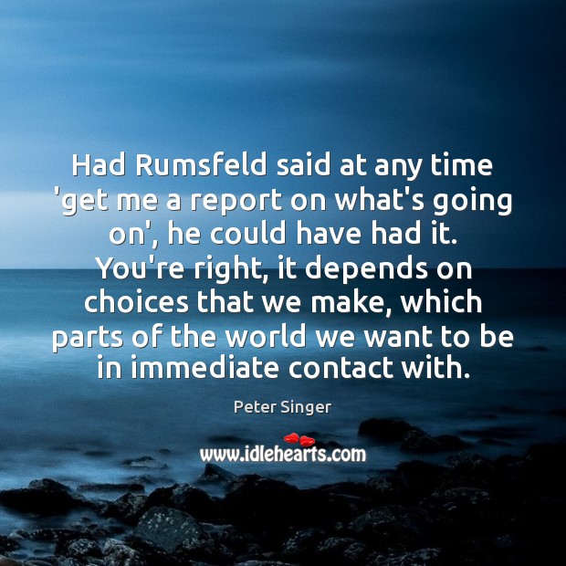 Had Rumsfeld said at any time ‘get me a report on what’s Peter Singer Picture Quote