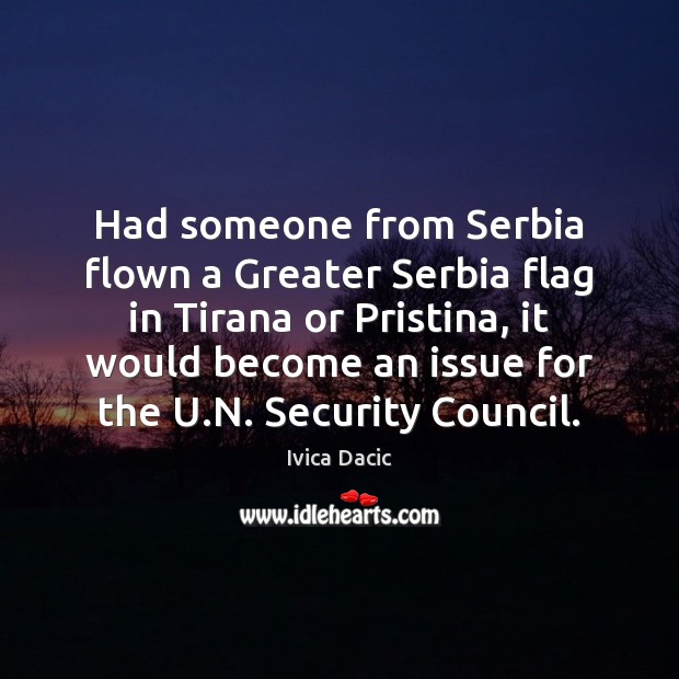 Had someone from Serbia flown a Greater Serbia flag in Tirana or Ivica Dacic Picture Quote
