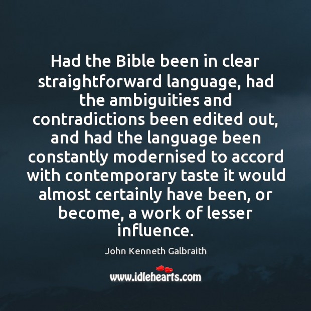 Had the Bible been in clear straightforward language, had the ambiguities and John Kenneth Galbraith Picture Quote
