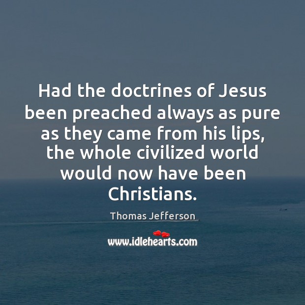 Had the doctrines of Jesus been preached always as pure as they Thomas Jefferson Picture Quote