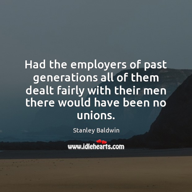 Had the employers of past generations all of them dealt fairly with Stanley Baldwin Picture Quote