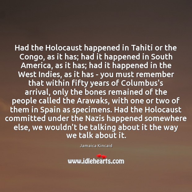 Had the Holocaust happened in Tahiti or the Congo, as it has; Jamaica Kincaid Picture Quote