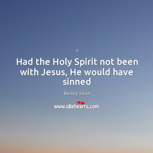 Had the Holy Spirit not been with Jesus, He would have sinned Benny Hinn Picture Quote