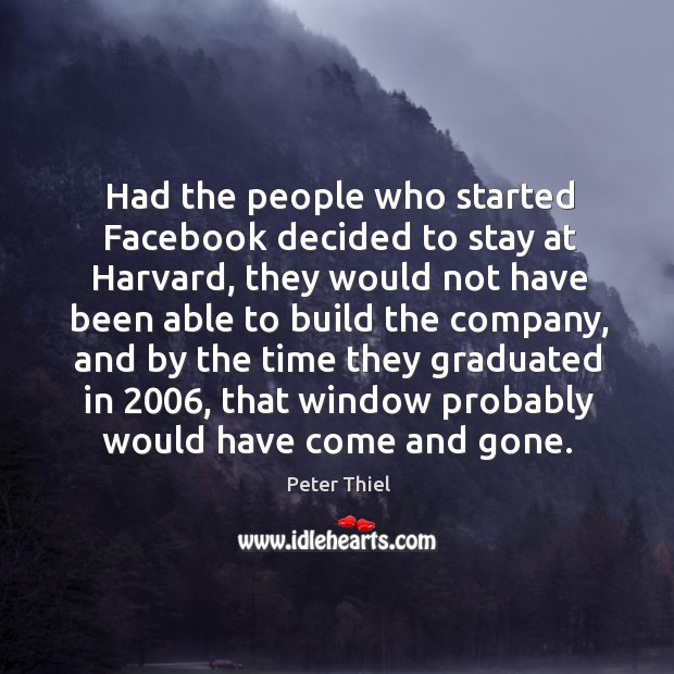 Had the people who started facebook decided to stay at harvard Peter Thiel Picture Quote