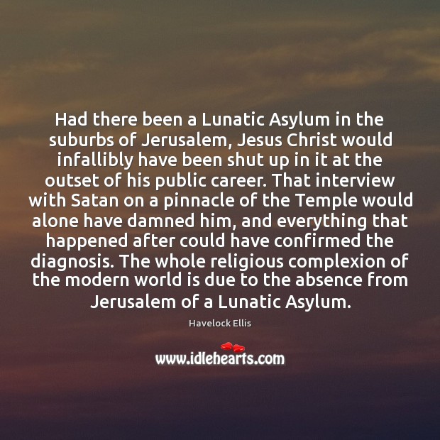 Had there been a Lunatic Asylum in the suburbs of Jerusalem, Jesus Havelock Ellis Picture Quote