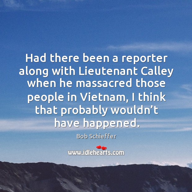 Had there been a reporter along with lieutenant calley when he massacred those people in vietnam Image
