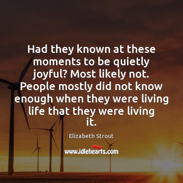 Had they known at these moments to be quietly joyful? Most likely Elizabeth Strout Picture Quote